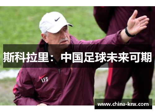 斯科拉里：中国足球未来可期