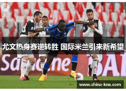尤文热身赛逆转胜 国际米兰引来新希望
