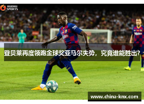 登贝莱再度领跑金球奖亚马尔失势，究竟谁能胜出？